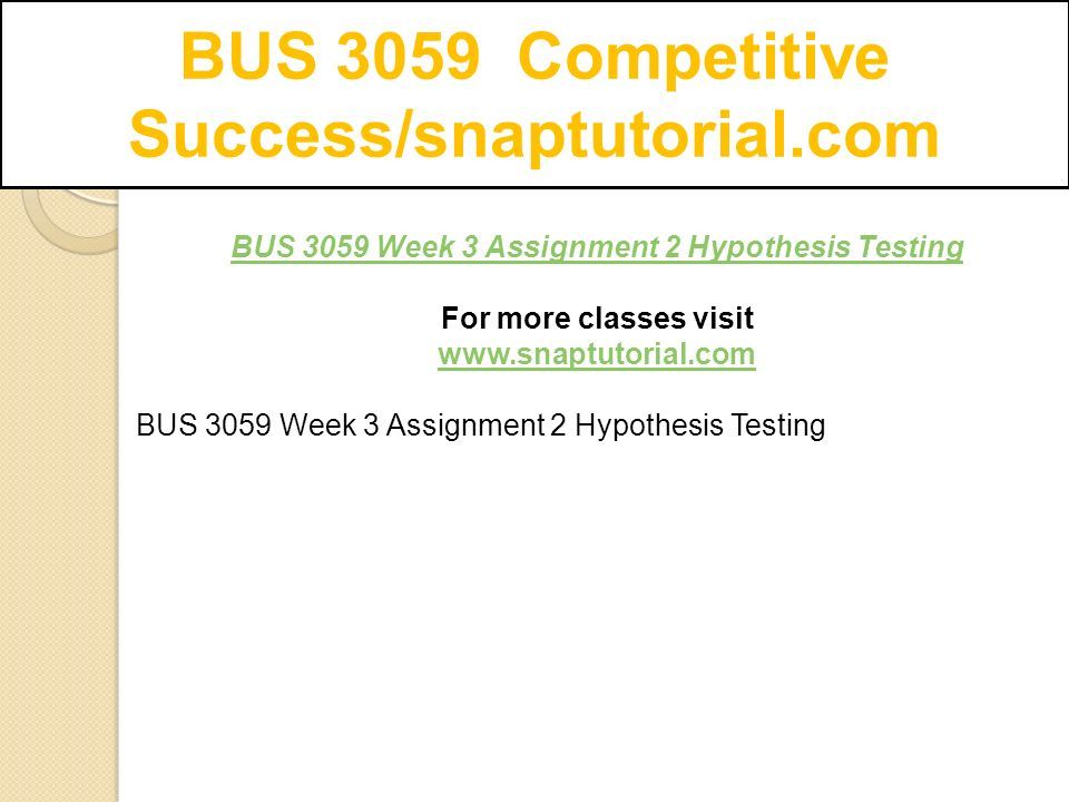BUS 3059 Competitive Success/snaptutorial.com BUS 3059 Week 3 Assignment 2 Hypothesis Testing For more classes visit   BUS 3059 Week 3 Assignment 2 Hypothesis Testing