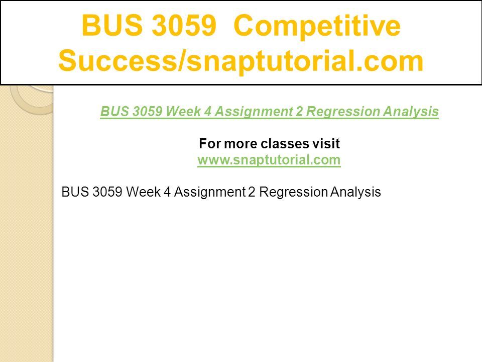 BUS 3059 Competitive Success/snaptutorial.com BUS 3059 Week 4 Assignment 2 Regression Analysis For more classes visit   BUS 3059 Week 4 Assignment 2 Regression Analysis