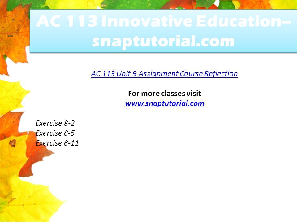 AC 113 Innovative Education-- snaptutorial.com AC 113 Unit 9 Assignment Course Reflection For more classes visit   Exercise 8-2 Exercise 8-5 Exercise 8-11