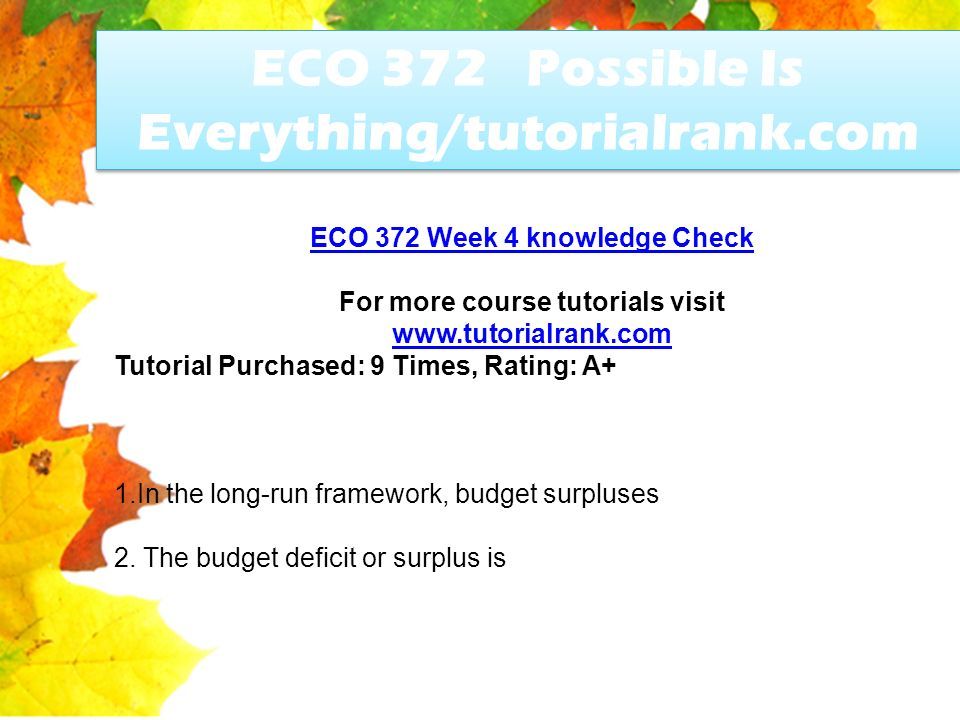 ECO 372 Possible Is Everything/tutorialrank.com ECO 372 Week 4 knowledge Check For more course tutorials visit   Tutorial Purchased: 9 Times, Rating: A+ 1.In the long-run framework, budget surpluses 2.