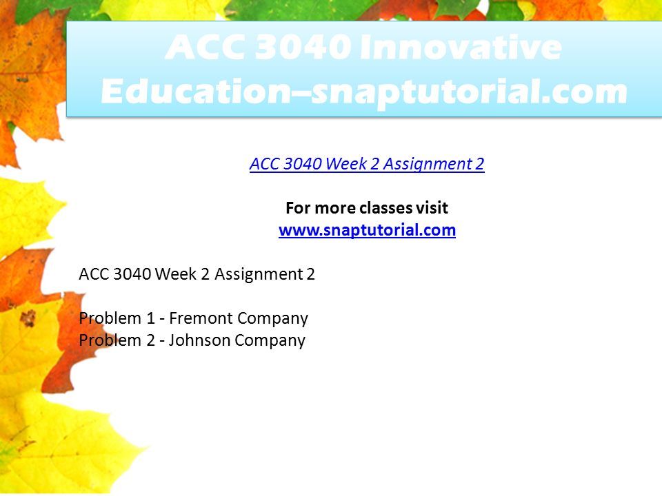 ACC 3040 Innovative Education--snaptutorial.com ACC 3040 Week 2 Assignment 2 For more classes visit   ACC 3040 Week 2 Assignment 2 Problem 1 - Fremont Company Problem 2 - Johnson Company