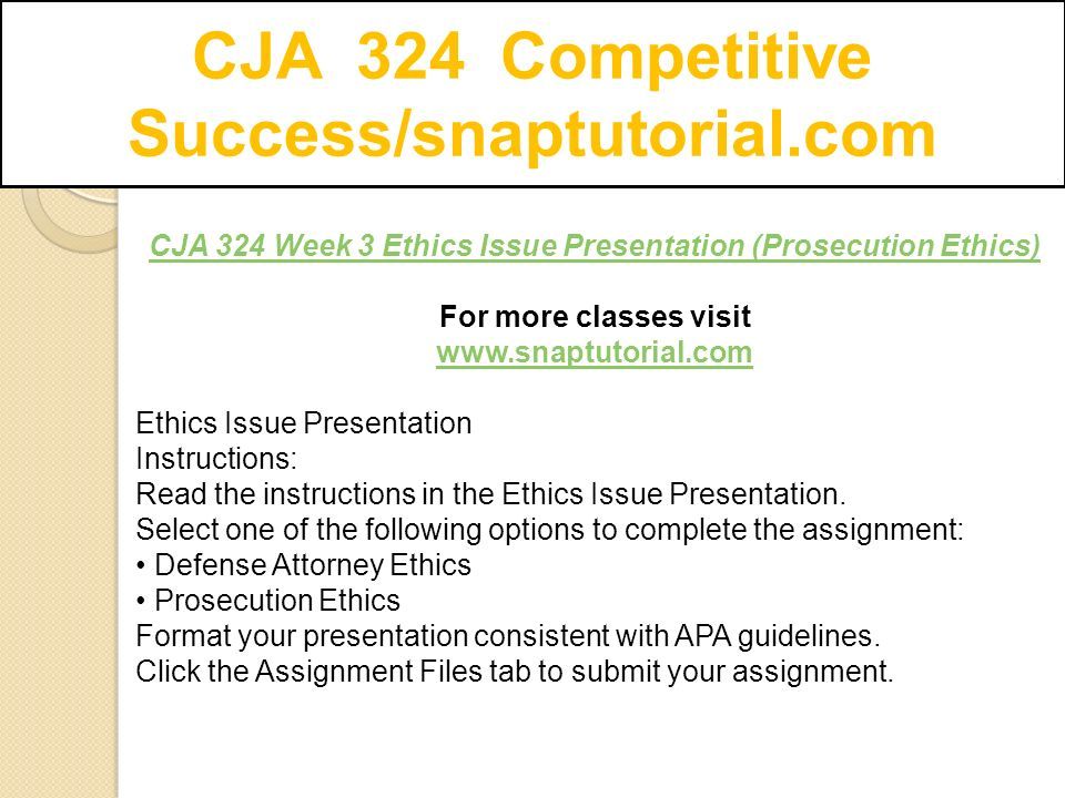 CJA 324 Competitive Success/snaptutorial.com CJA 324 Week 3 Ethics Issue Presentation (Prosecution Ethics) For more classes visit   Ethics Issue Presentation Instructions: Read the instructions in the Ethics Issue Presentation.