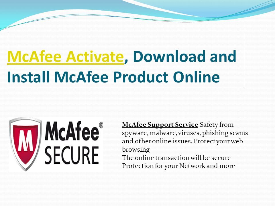 McAfee ActivateMcAfee Activate, Download and Install McAfee Product Online McAfee Support Service Safety from spyware, malware, viruses, phishing scams and other online issues.