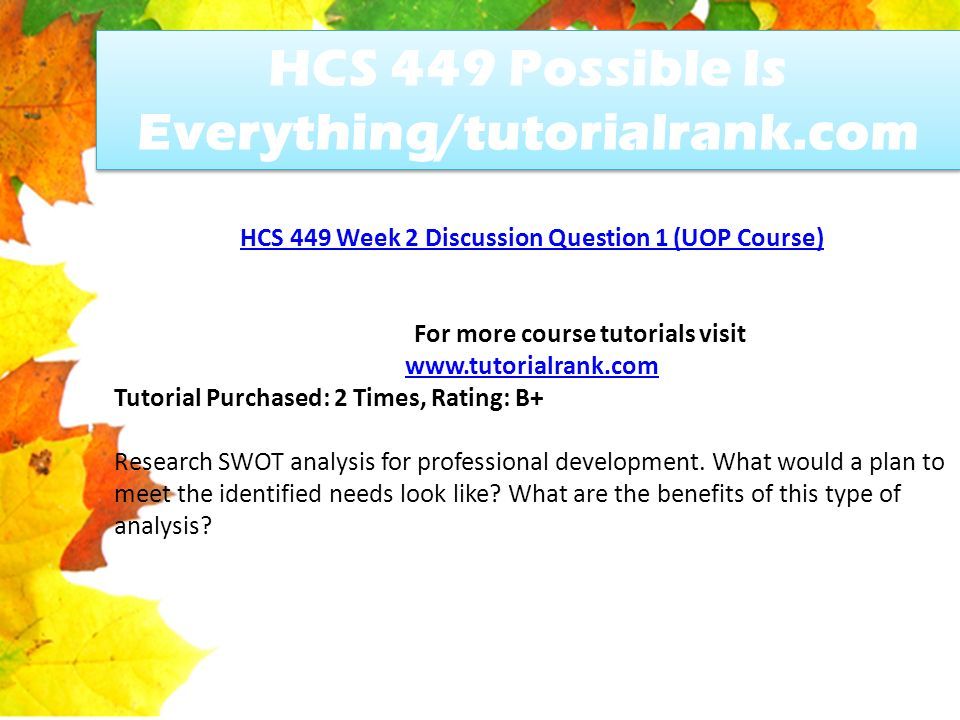 HCS 449 Possible Is Everything/tutorialrank.com HCS 449 Week 2 Discussion Question 1 (UOP Course) For more course tutorials visit   Tutorial Purchased: 2 Times, Rating: B+ Research SWOT analysis for professional development.