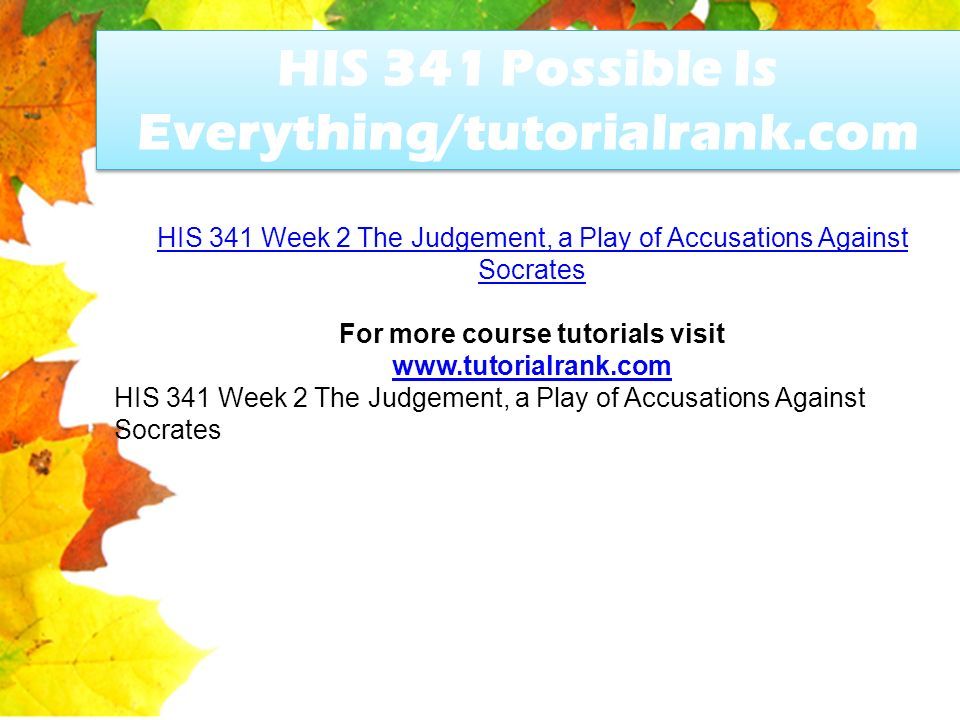 HIS 341 Possible Is Everything/tutorialrank.com HIS 341 Week 2 The Judgement, a Play of Accusations Against Socrates For more course tutorials visit   HIS 341 Week 2 The Judgement, a Play of Accusations Against Socrates
