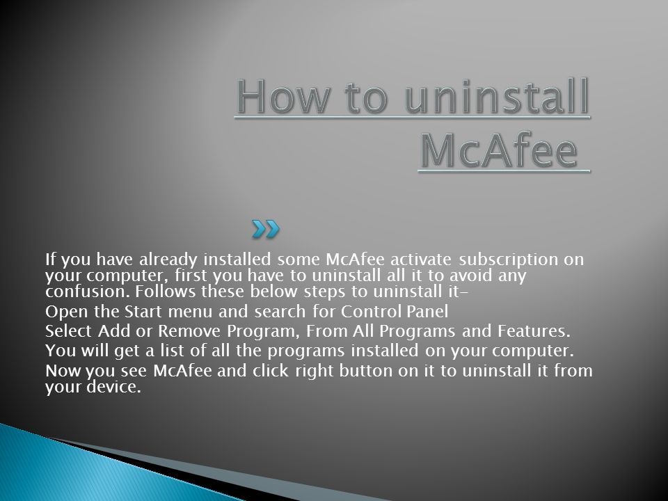 If you have already installed some McAfee activate subscription on your computer, first you have to uninstall all it to avoid any confusion.
