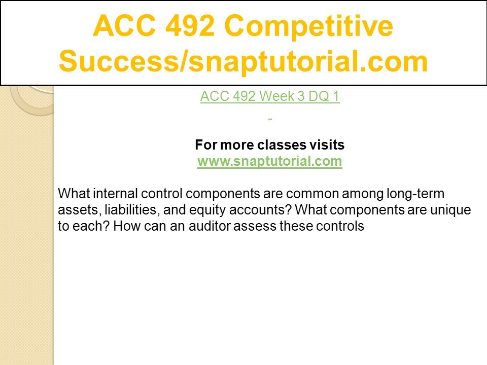 ACC 492 Competitive Success/snaptutorial.com ACC 492 Week 3 DQ 1 For more classes visits   What internal control components are common among long-term assets, liabilities, and equity accounts.