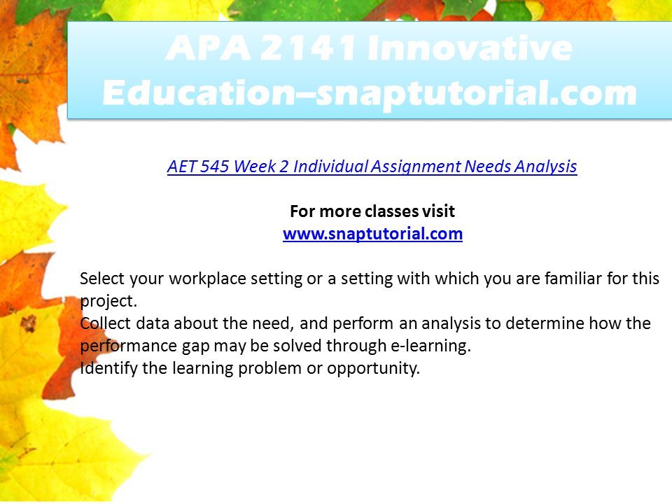 APA 2141 Innovative Education--snaptutorial.com AET 545 Week 2 Individual Assignment Needs Analysis For more classes visit   Select your workplace setting or a setting with which you are familiar for this project.
