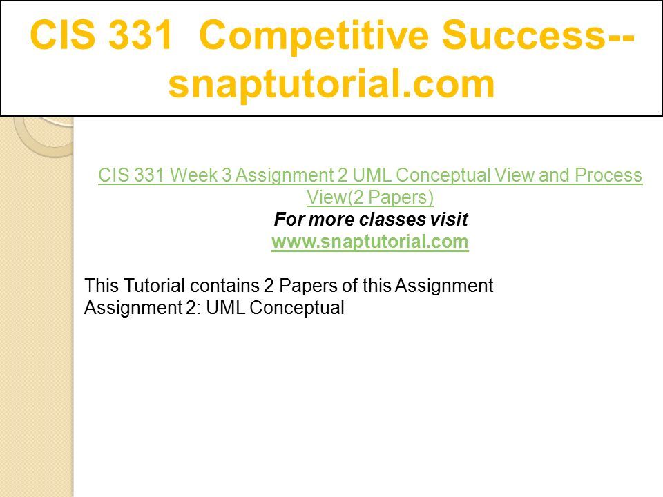 CIS 331 Competitive Success-- snaptutorial.com CIS 331 Week 3 Assignment 2 UML Conceptual View and Process View(2 Papers) For more classes visit   This Tutorial contains 2 Papers of this Assignment Assignment 2: UML Conceptual