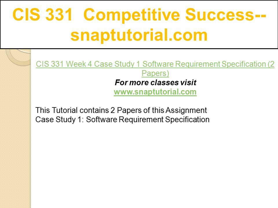 CIS 331 Competitive Success-- snaptutorial.com CIS 331 Week 4 Case Study 1 Software Requirement Specification (2 Papers) For more classes visit   This Tutorial contains 2 Papers of this Assignment Case Study 1: Software Requirement Specification