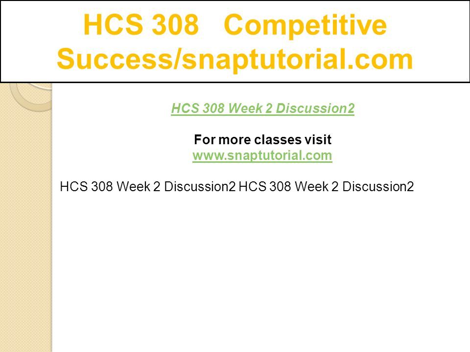 HCS 308 Competitive Success/snaptutorial.com HCS 308 Week 2 Discussion2 For more classes visit   HCS 308 Week 2 Discussion2