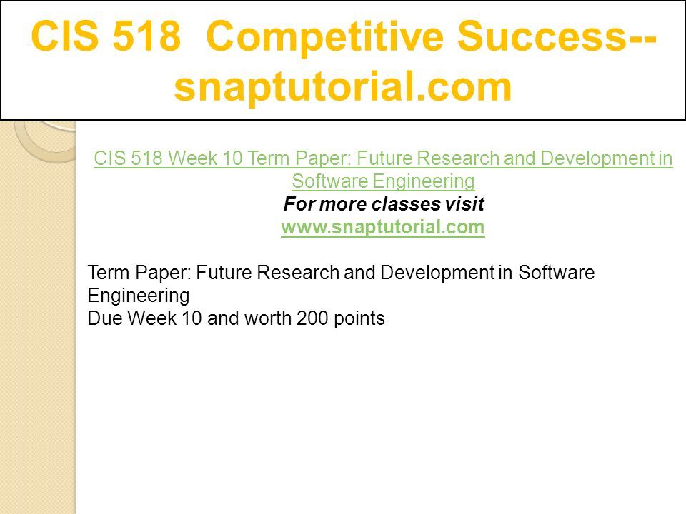 CIS 518 Competitive Success-- snaptutorial.com CIS 518 Week 10 Term Paper: Future Research and Development in Software Engineering For more classes visit   Term Paper: Future Research and Development in Software Engineering Due Week 10 and worth 200 points