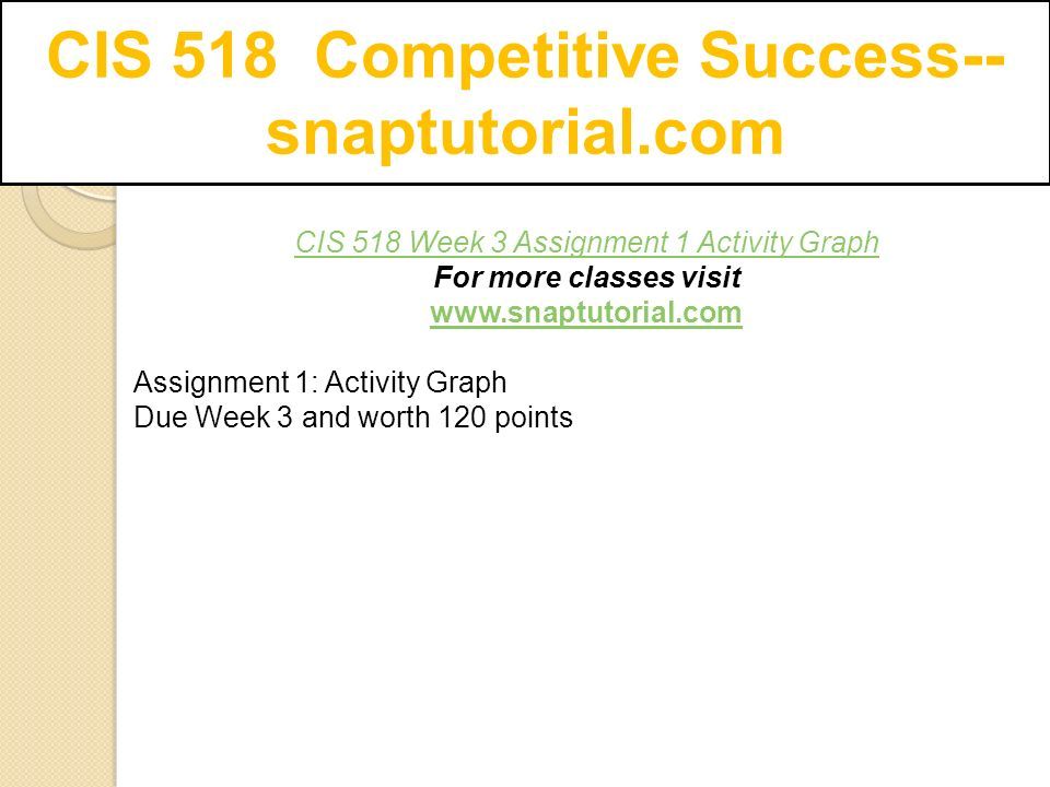 CIS 518 Competitive Success-- snaptutorial.com CIS 518 Week 3 Assignment 1 Activity Graph For more classes visit   Assignment 1: Activity Graph Due Week 3 and worth 120 points