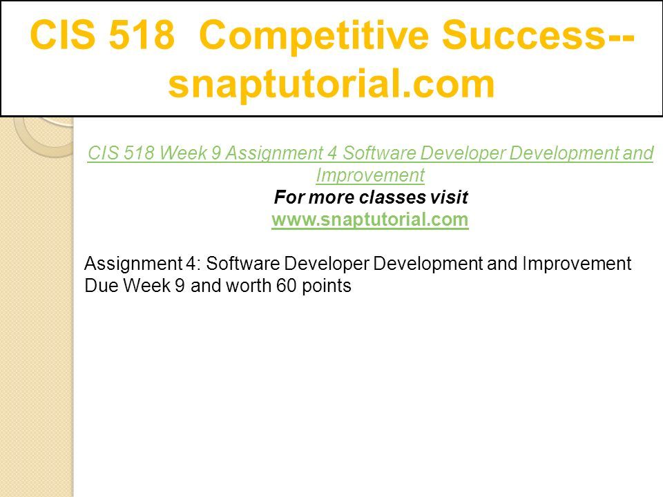 CIS 518 Competitive Success-- snaptutorial.com CIS 518 Week 9 Assignment 4 Software Developer Development and Improvement For more classes visit   Assignment 4: Software Developer Development and Improvement Due Week 9 and worth 60 points