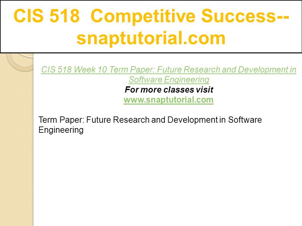 CIS 518 Competitive Success-- snaptutorial.com CIS 518 Week 10 Term Paper: Future Research and Development in Software Engineering For more classes visit   Term Paper: Future Research and Development in Software Engineering
