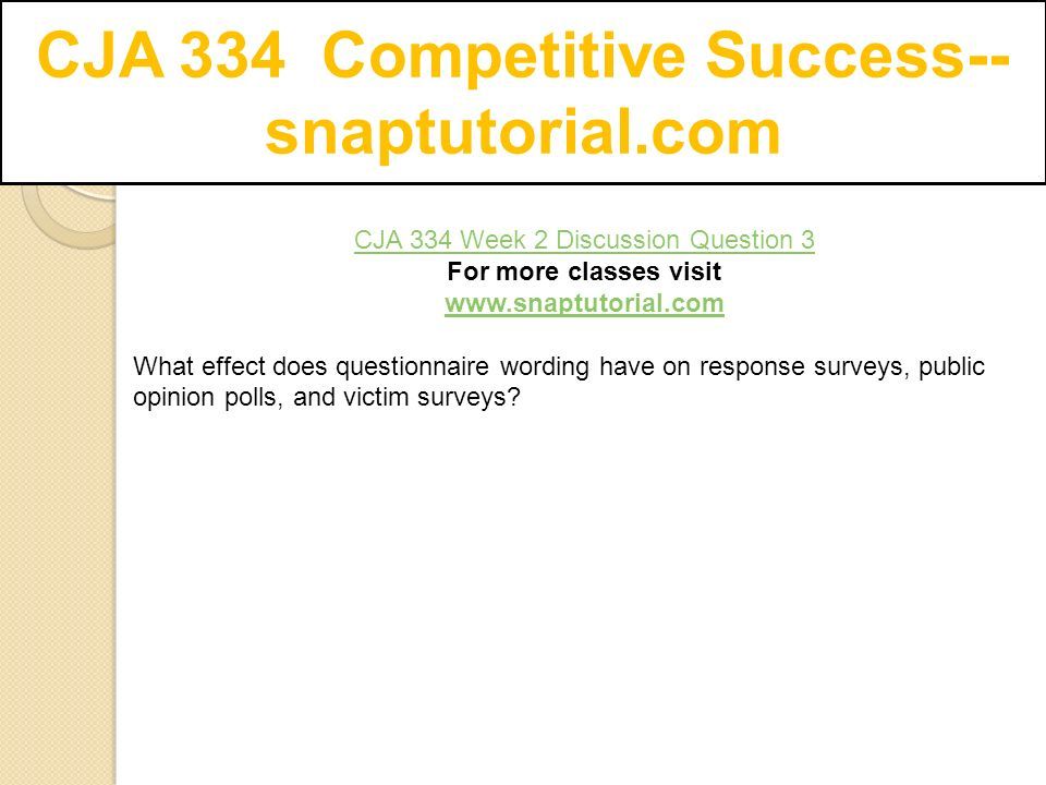 CJA 334 Competitive Success-- snaptutorial.com CJA 334 Week 2 Discussion Question 3 For more classes visit   What effect does questionnaire wording have on response surveys, public opinion polls, and victim surveys