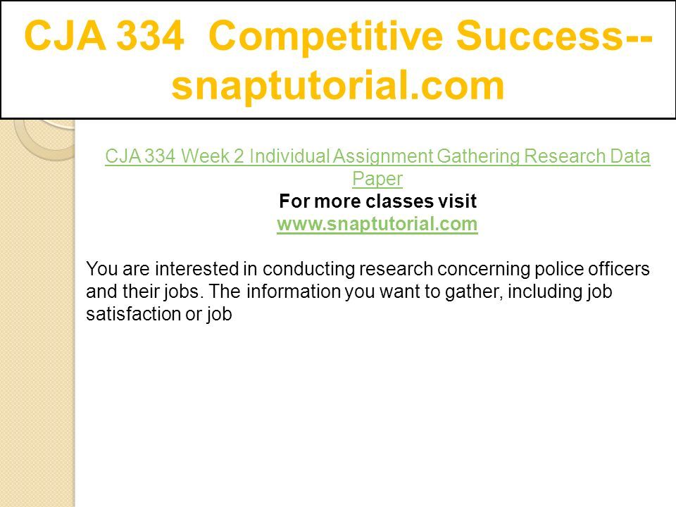 CJA 334 Competitive Success-- snaptutorial.com CJA 334 Week 2 Individual Assignment Gathering Research Data Paper For more classes visit   You are interested in conducting research concerning police officers and their jobs.