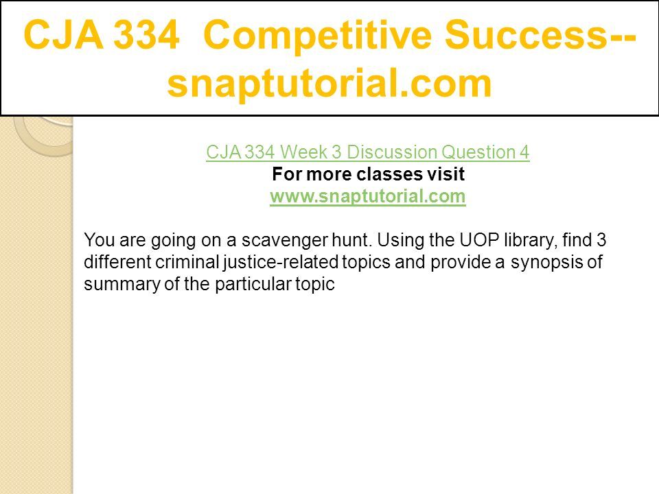 CJA 334 Competitive Success-- snaptutorial.com CJA 334 Week 3 Discussion Question 4 For more classes visit   You are going on a scavenger hunt.