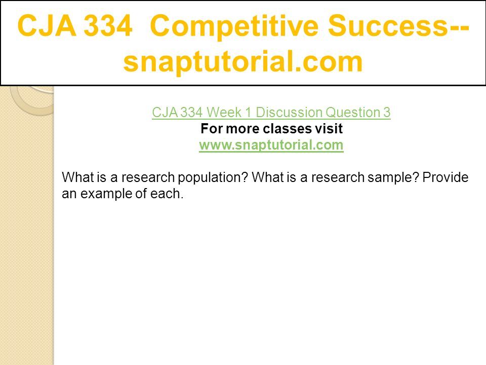 CJA 334 Competitive Success-- snaptutorial.com CJA 334 Week 1 Discussion Question 3 For more classes visit   What is a research population.