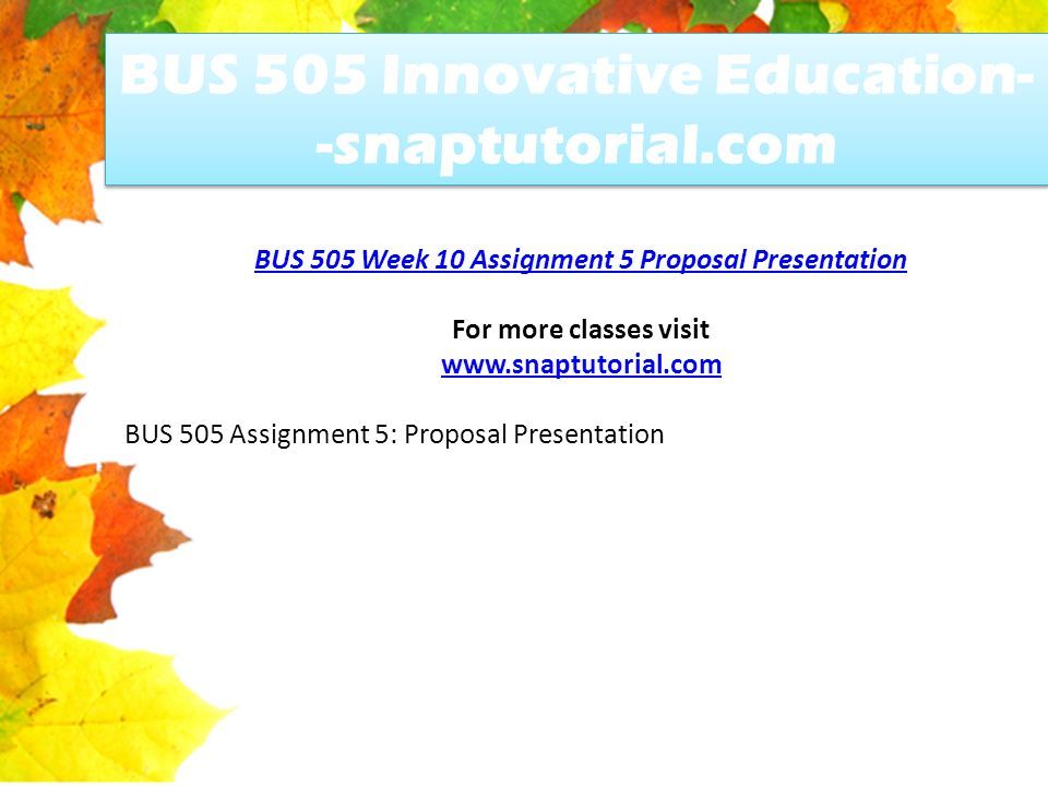 BUS 505 Innovative Education- -snaptutorial.com BUS 505 Week 10 Assignment 5 Proposal Presentation For more classes visit   BUS 505 Assignment 5: Proposal Presentation