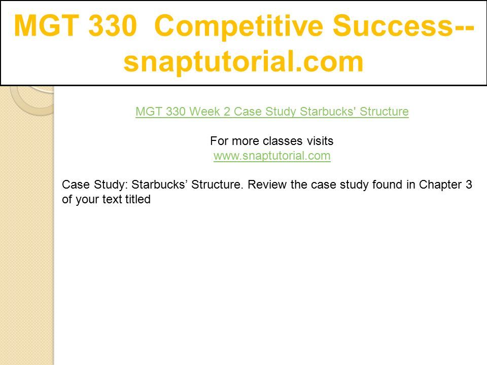 MGT 330 Competitive Success-- snaptutorial.com MGT 330 Week 2 Case Study Starbucks Structure For more classes visits   Case Study: Starbucks’ Structure.