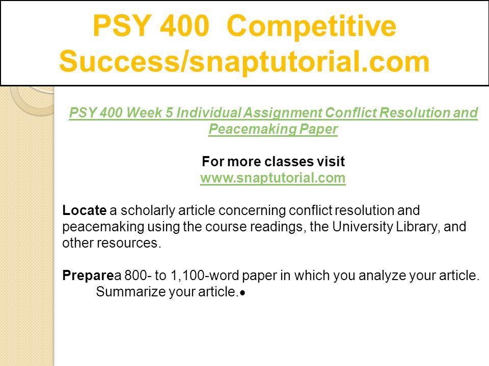 PSY 400 Competitive Success/snaptutorial.com PSY 400 Week 5 Individual Assignment Conflict Resolution and Peacemaking Paper For more classes visit   Locate a scholarly article concerning conflict resolution and peacemaking using the course readings, the University Library, and other resources.