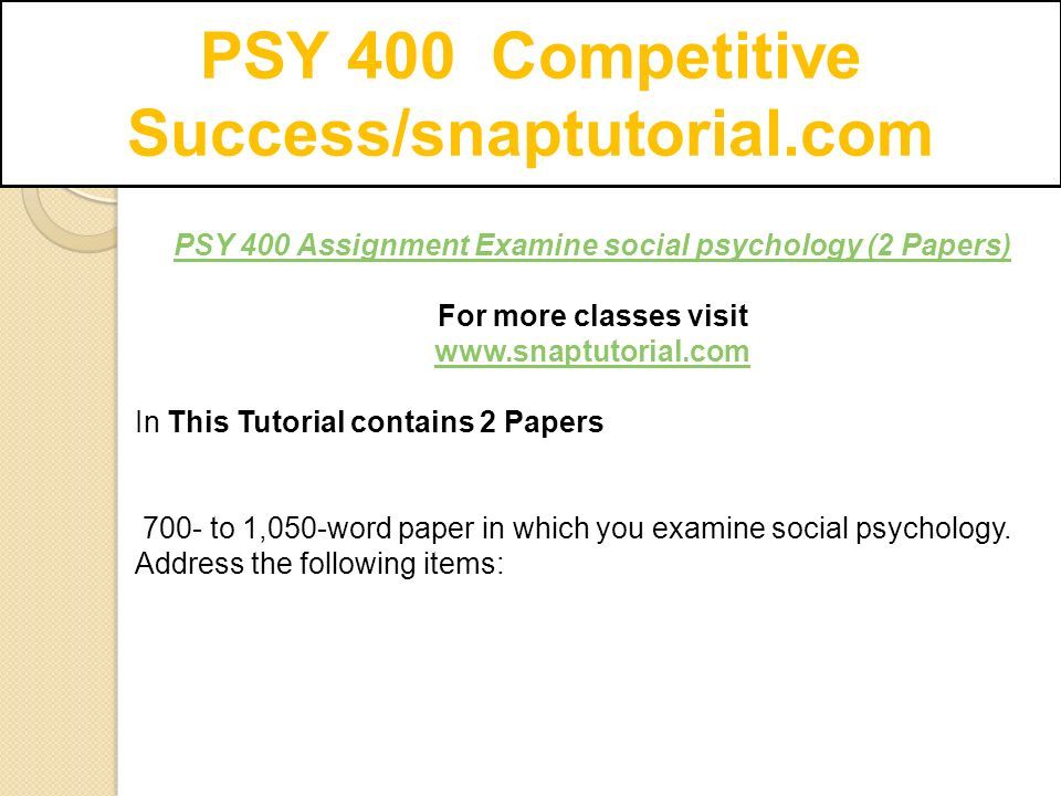 PSY 400 Competitive Success/snaptutorial.com PSY 400 Assignment Examine social psychology (2 Papers) For more classes visit   In This Tutorial contains 2 Papers 700- to 1,050-word paper in which you examine social psychology.