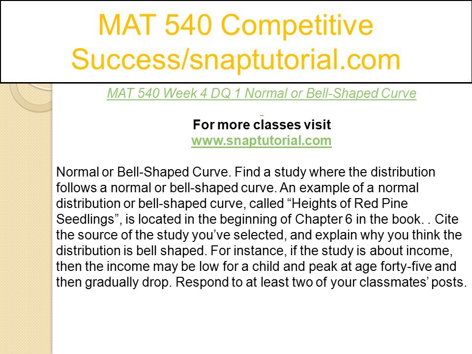 MAT 540 Competitive Success/snaptutorial.com MAT 540 Week 4 DQ 1 Normal or Bell-Shaped Curve For more classes visit   Normal or Bell-Shaped Curve.