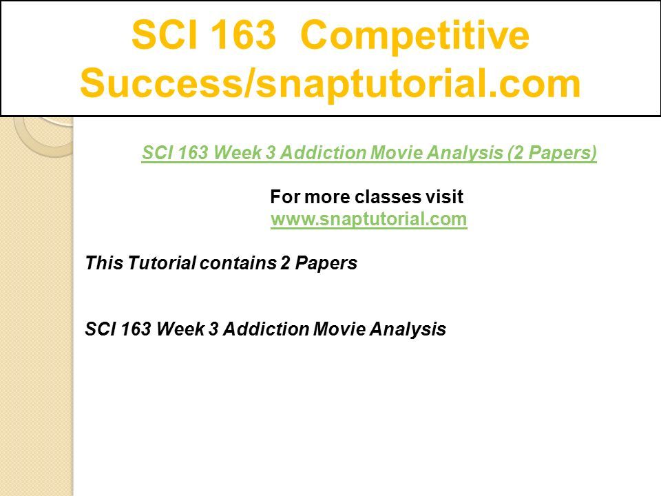 SCI 163 Competitive Success/snaptutorial.com SCI 163 Week 3 Addiction Movie Analysis (2 Papers) For more classes visit   This Tutorial contains 2 Papers SCI 163 Week 3 Addiction Movie Analysis