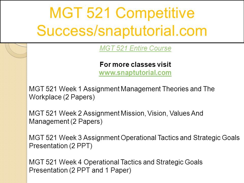 MGT 521 Entire Course For more classes visit   MGT 521 Week 1 Assignment Management Theories and The Workplace (2 Papers) MGT 521 Week 2 Assignment Mission, Vision, Values And Management (2 Papers) MGT 521 Week 3 Assignment Operational Tactics and Strategic Goals Presentation (2 PPT) MGT 521 Week 4 Operational Tactics and Strategic Goals Presentation (2 PPT and 1 Paper)