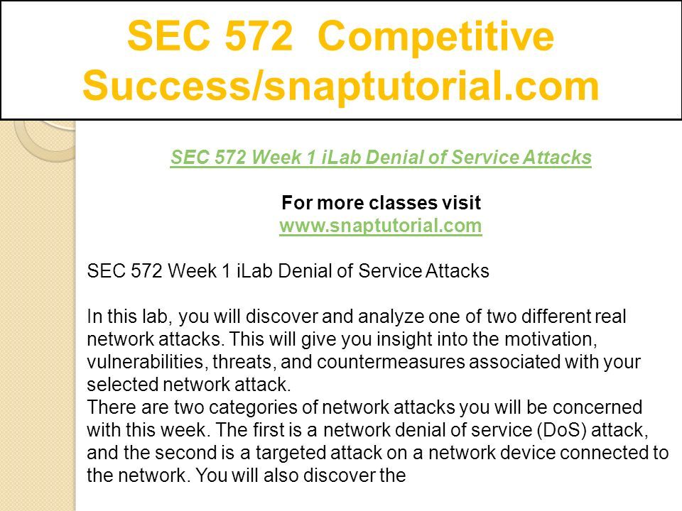 SEC 572 Week 1 iLab Denial of Service Attacks For more classes visit   SEC 572 Week 1 iLab Denial of Service Attacks In this lab, you will discover and analyze one of two different real network attacks.