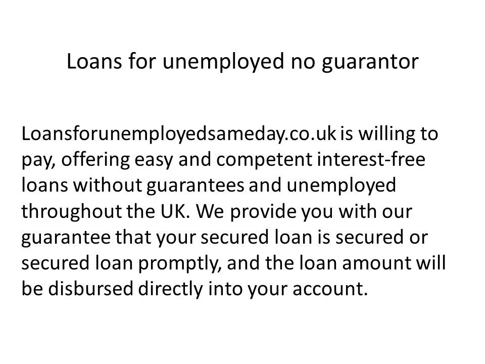 Loans for unemployed no guarantor Loansforunemployedsameday.co.uk is willing to pay, offering easy and competent interest-free loans without guarantees and unemployed throughout the UK.