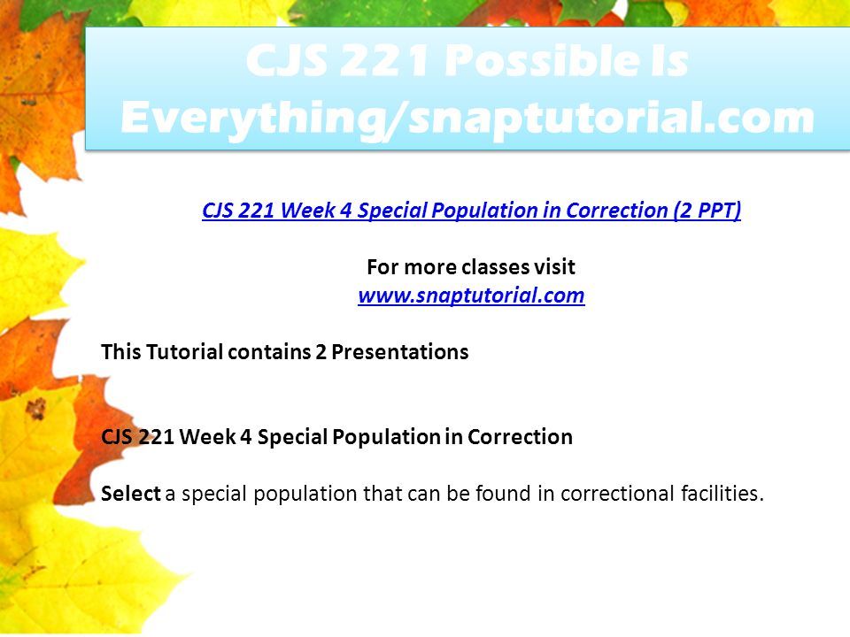 CJS 221 Possible Is Everything/snaptutorial.com CJS 221 Week 4 Special Population in Correction (2 PPT) For more classes visit   This Tutorial contains 2 Presentations CJS 221 Week 4 Special Population in Correction Select a special population that can be found in correctional facilities.