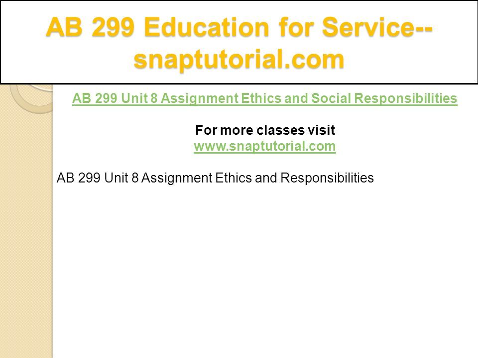 AB 299 Education for Service-- snaptutorial.com AB 299 Unit 8 Assignment Ethics and Social Responsibilities For more classes visit   AB 299 Unit 8 Assignment Ethics and Responsibilities