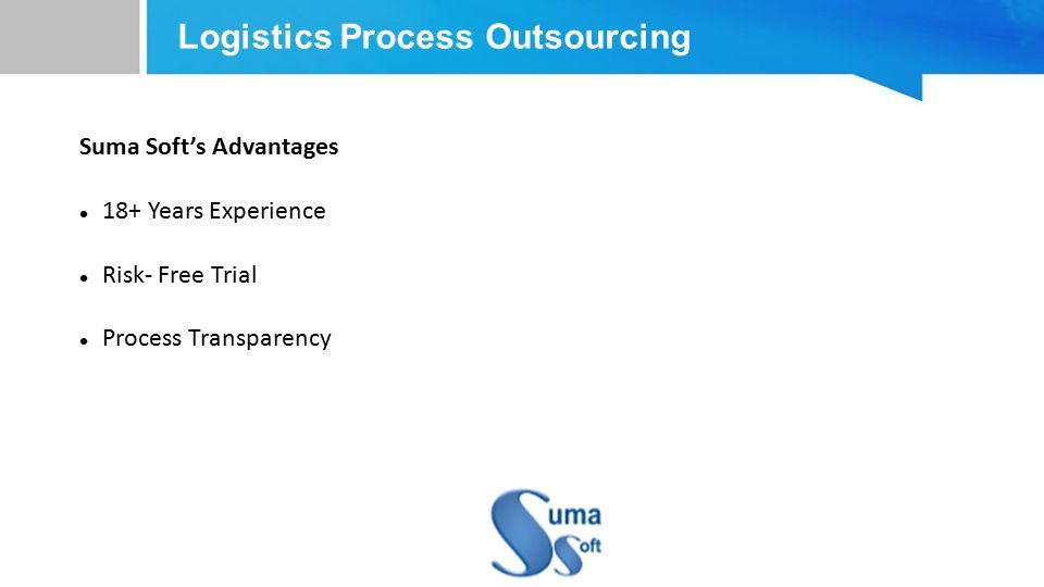 Logistics Process Outsourcing Suma Soft’s Advantages 18+ Years Experience Risk- Free Trial Process Transparency