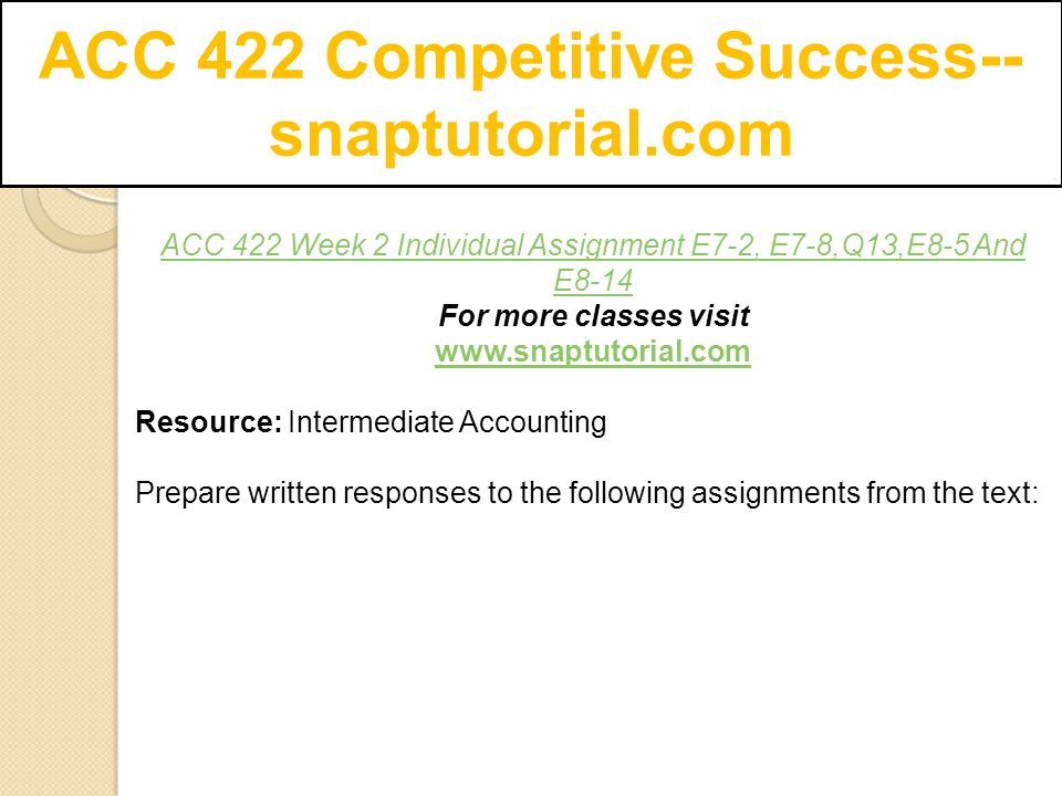ACC 422 Competitive Success-- snaptutorial.com ACC 422 Week 2 Individual Assignment E7-2, E7-8,Q13,E8-5 And E8-14 For more classes visit   Resource: Intermediate Accounting Prepare written responses to the following assignments from the text: