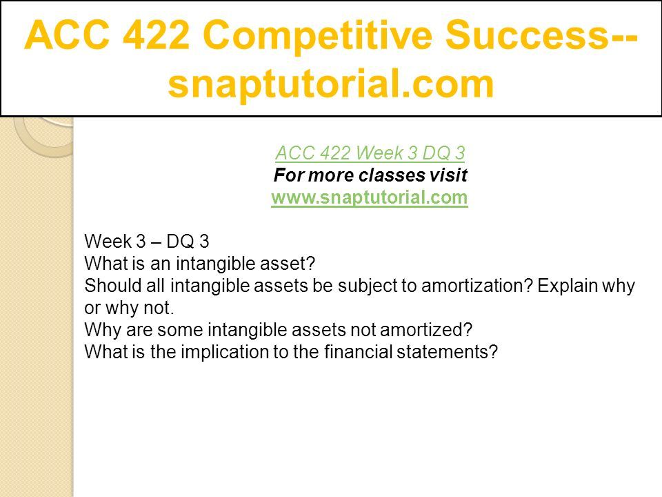ACC 422 Competitive Success-- snaptutorial.com ACC 422 Week 3 DQ 3 For more classes visit   Week 3 – DQ 3 What is an intangible asset.