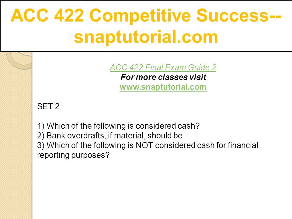 ACC 422 Competitive Success-- snaptutorial.com ACC 422 Final Exam Guide 2 For more classes visit   SET 2 1) Which of the following is considered cash.
