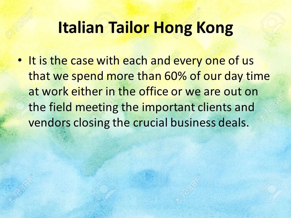 Italian Tailor Hong Kong It is the case with each and every one of us that we spend more than 60% of our day time at work either in the office or we are out on the field meeting the important clients and vendors closing the crucial business deals.