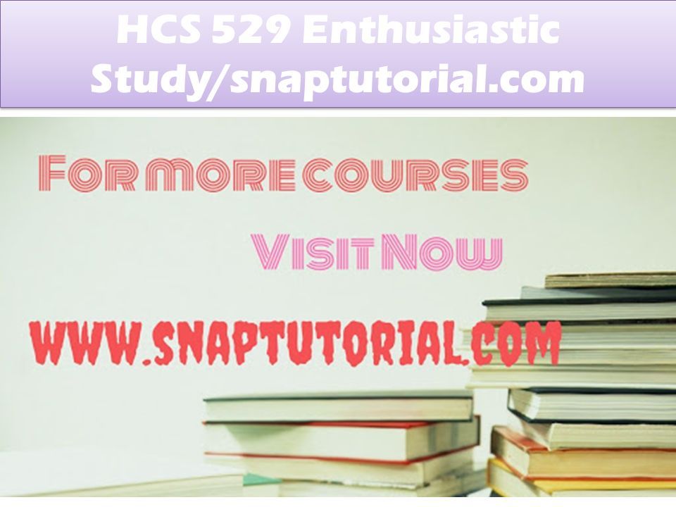 HCS 529 Enthusiastic Study/snaptutorial.com