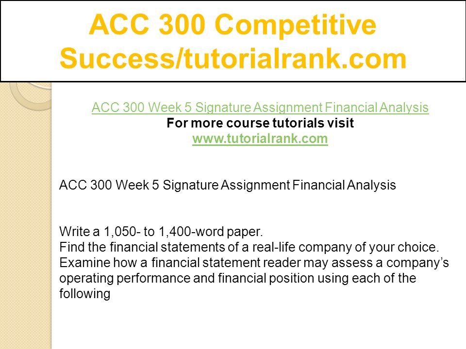 ACC 300 Competitive Success/tutorialrank.com ACC 300 Week 5 Signature Assignment Financial Analysis For more course tutorials visit   ACC 300 Week 5 Signature Assignment Financial Analysis Write a 1,050- to 1,400-word paper.