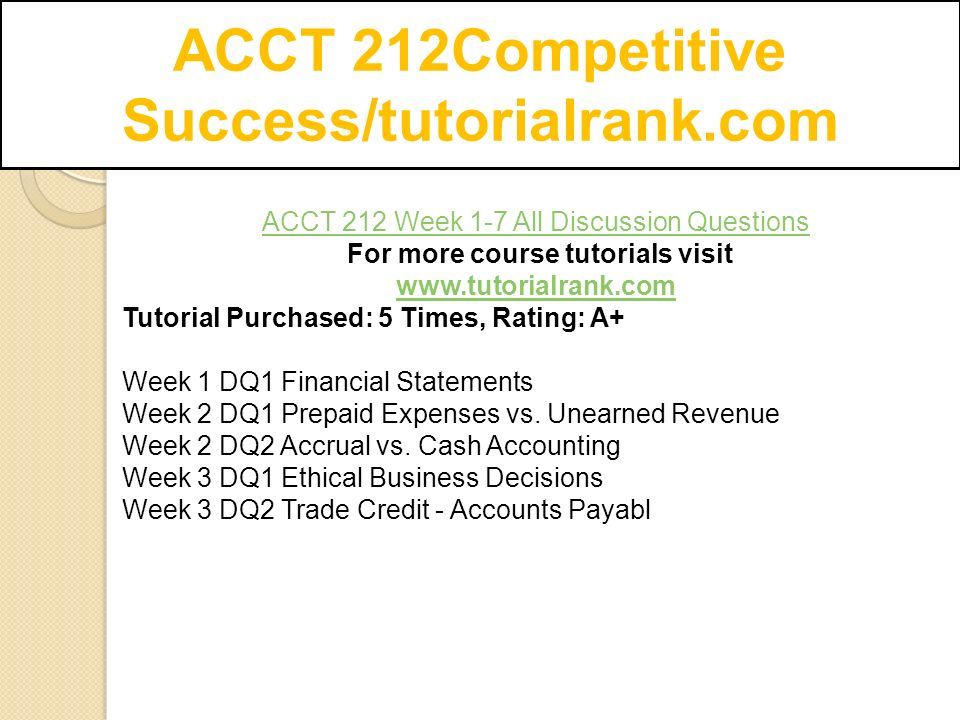 ACCT 212Competitive Success/tutorialrank.com ACCT 212 Week 1-7 All Discussion Questions For more course tutorials visit   Tutorial Purchased: 5 Times, Rating: A+ Week 1 DQ1 Financial Statements Week 2 DQ1 Prepaid Expenses vs.