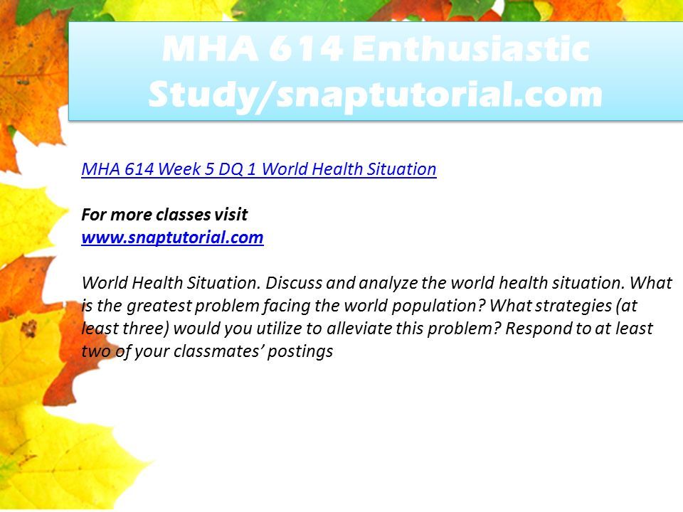 MHA 614 Enthusiastic Study/snaptutorial.com MHA 614 Week 5 DQ 1 World Health Situation For more classes visit   World Health Situation.
