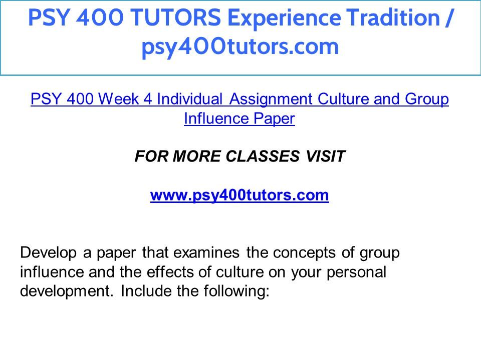 PSY 400 Week 4 Individual Assignment Culture and Group Influence Paper FOR MORE CLASSES VISIT   Develop a paper that examines the concepts of group influence and the effects of culture on your personal development.