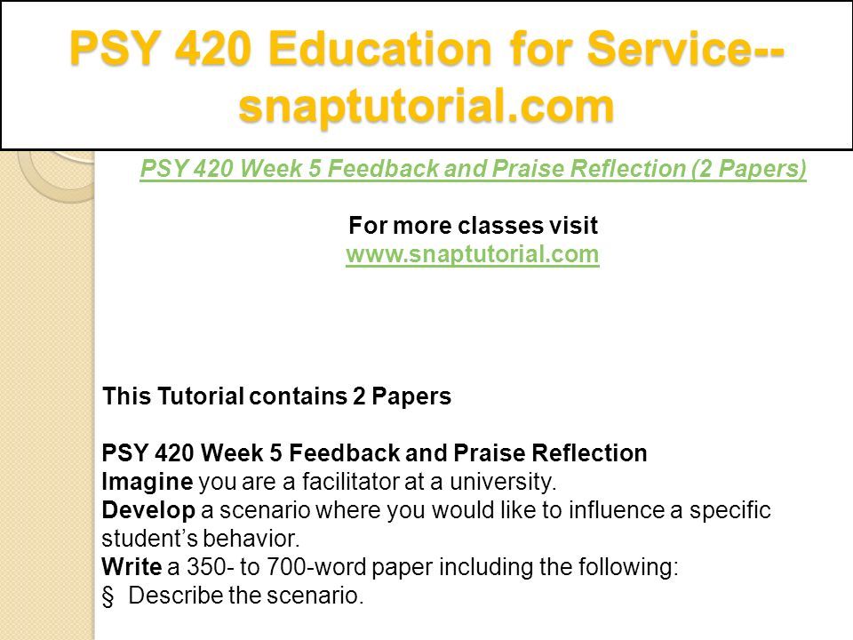 PSY 420 Education for Service-- snaptutorial.com PSY 420 Week 5 Feedback and Praise Reflection (2 Papers) For more classes visit   This Tutorial contains 2 Papers PSY 420 Week 5 Feedback and Praise Reflection Imagine you are a facilitator at a university.