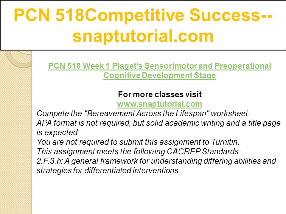 PCN 518Competitive Success-- snaptutorial.com PCN 518 Week 1 Piaget s Sensorimotor and Preoperational Cognitive Development Stage For more classes visit   Compete the Bereavement Across the Lifespan worksheet.