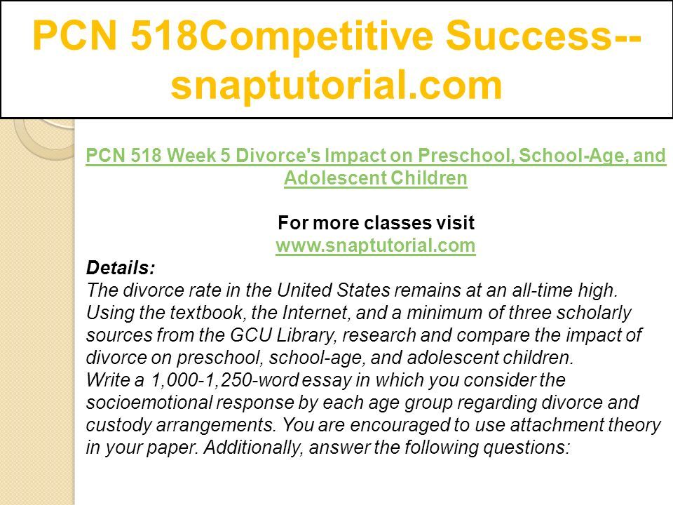 PCN 518Competitive Success-- snaptutorial.com PCN 518 Week 5 Divorce s Impact on Preschool, School-Age, and Adolescent Children For more classes visit   Details: The divorce rate in the United States remains at an all-time high.