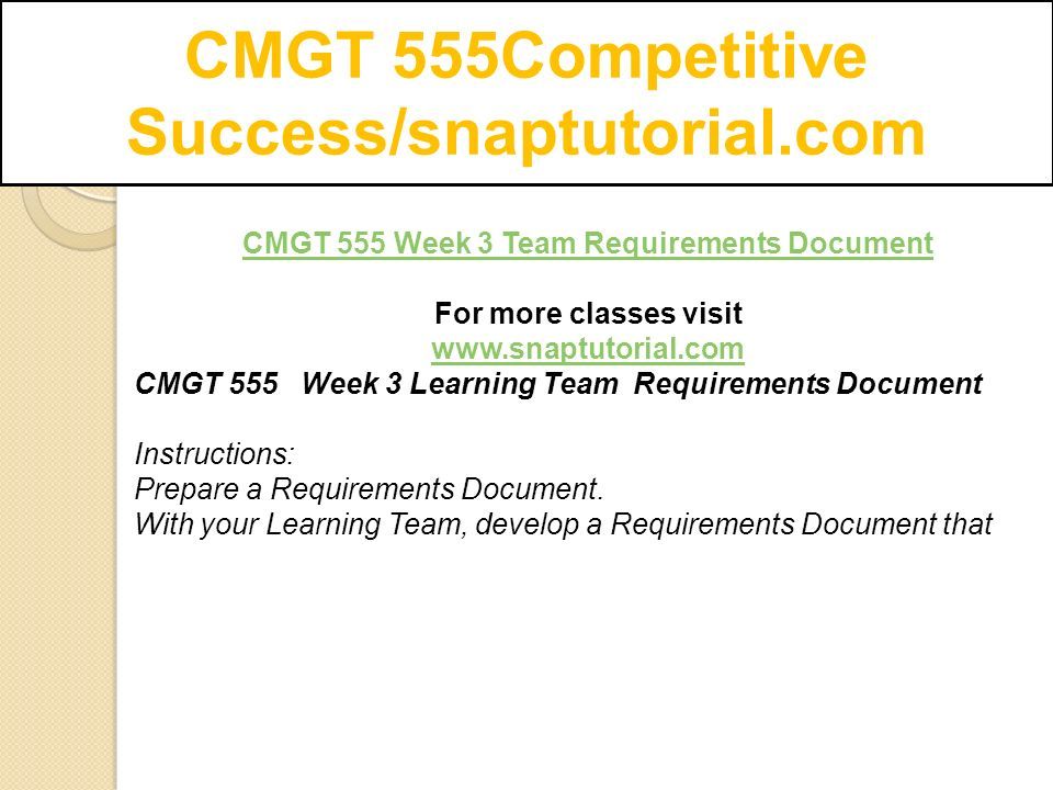 CMGT 555Competitive Success/snaptutorial.com CMGT 555 Week 3 Team Requirements Document For more classes visit   CMGT 555 Week 3 Learning Team Requirements Document Instructions: Prepare a Requirements Document.