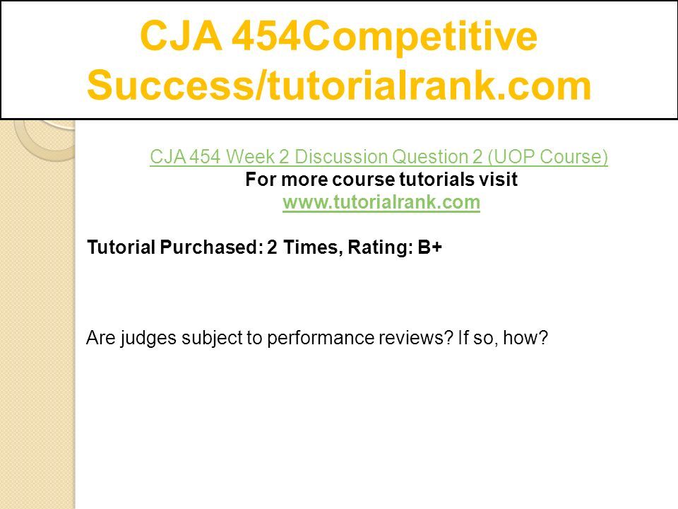 CJA 454Competitive Success/tutorialrank.com CJA 454 Week 2 Discussion Question 2 (UOP Course) For more course tutorials visit   Tutorial Purchased: 2 Times, Rating: B+ Are judges subject to performance reviews.