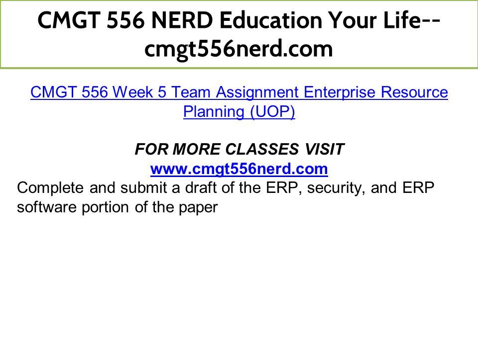 CMGT 556 Week 5 Team Assignment Enterprise Resource Planning (UOP) FOR MORE CLASSES VISIT   Complete and submit a draft of the ERP, security, and ERP software portion of the paper CMGT 556 NERD Education Your Life-- cmgt556nerd.com
